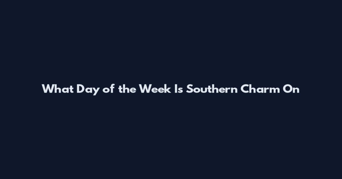 What Day of the Week Is Southern Charm On