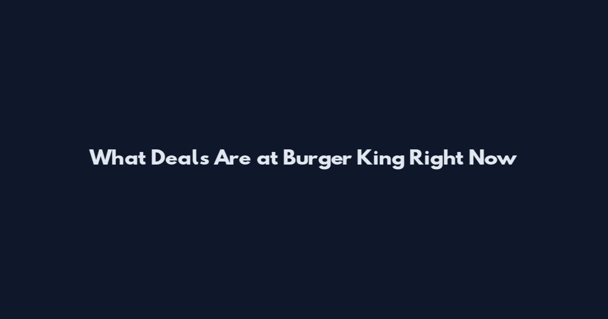 What Deals Are at Burger King Right Now