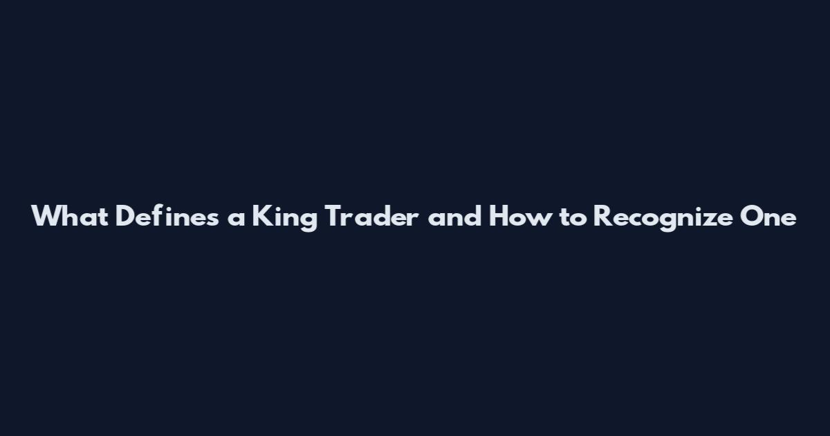 What Defines a King Trader and How to Recognize One