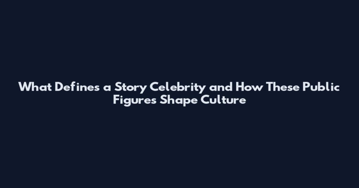 What Defines a Story Celebrity and How These Public Figures Shape Culture