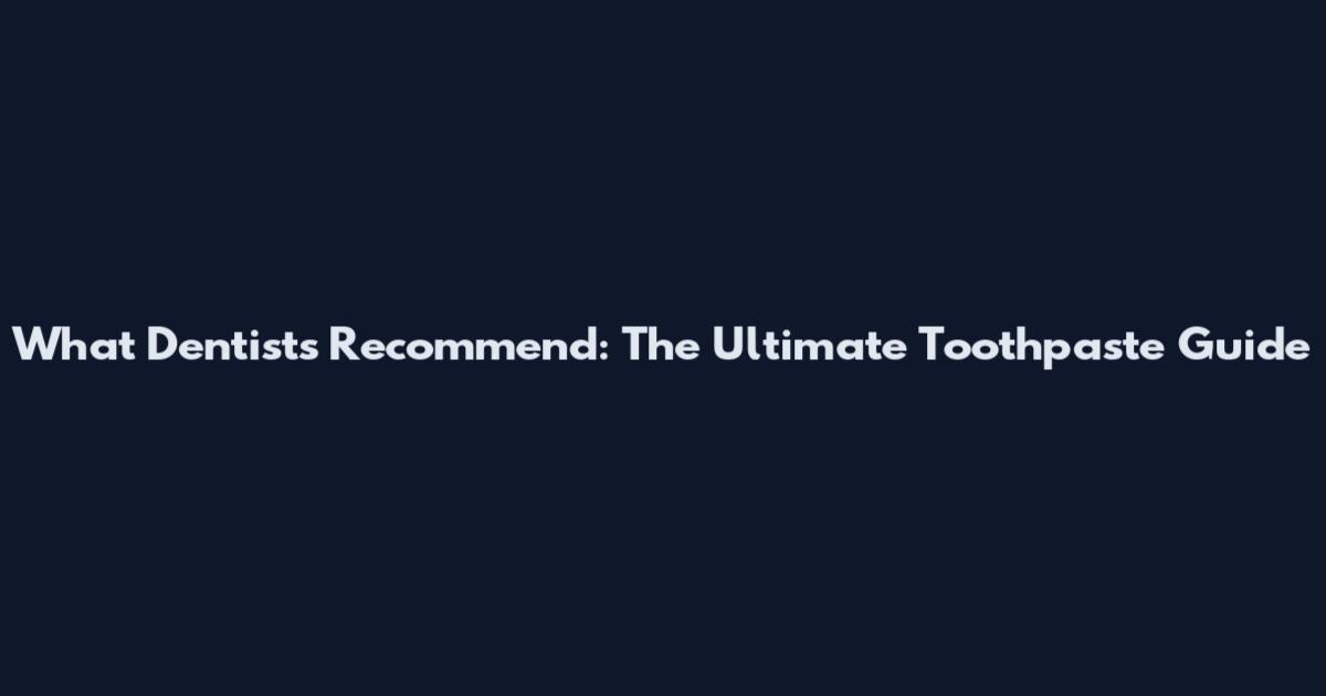 What Dentists Recommend: The Ultimate Toothpaste Guide