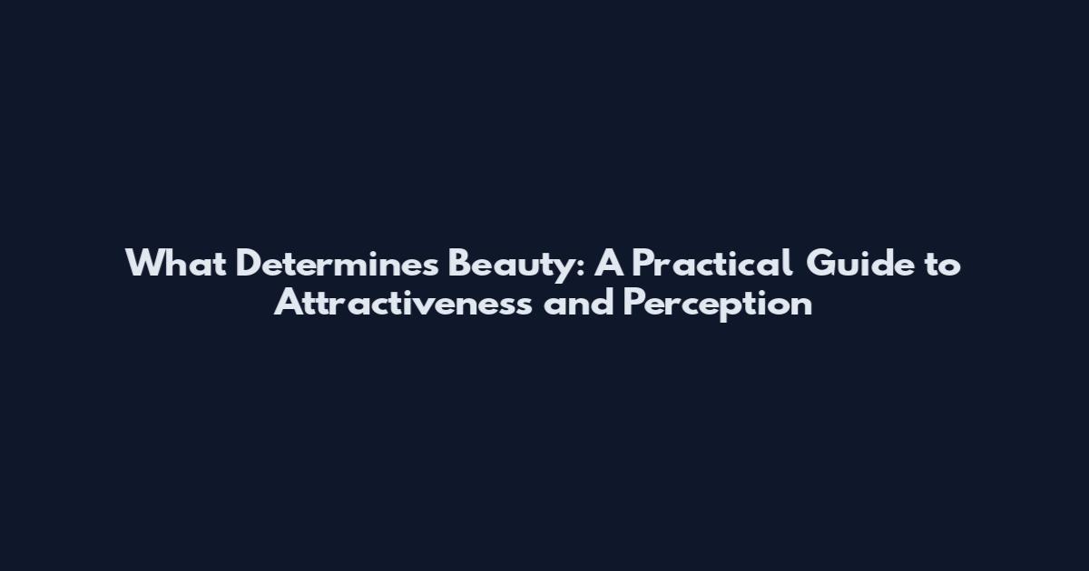 What Determines Beauty: A Practical Guide to Attractiveness and Perception