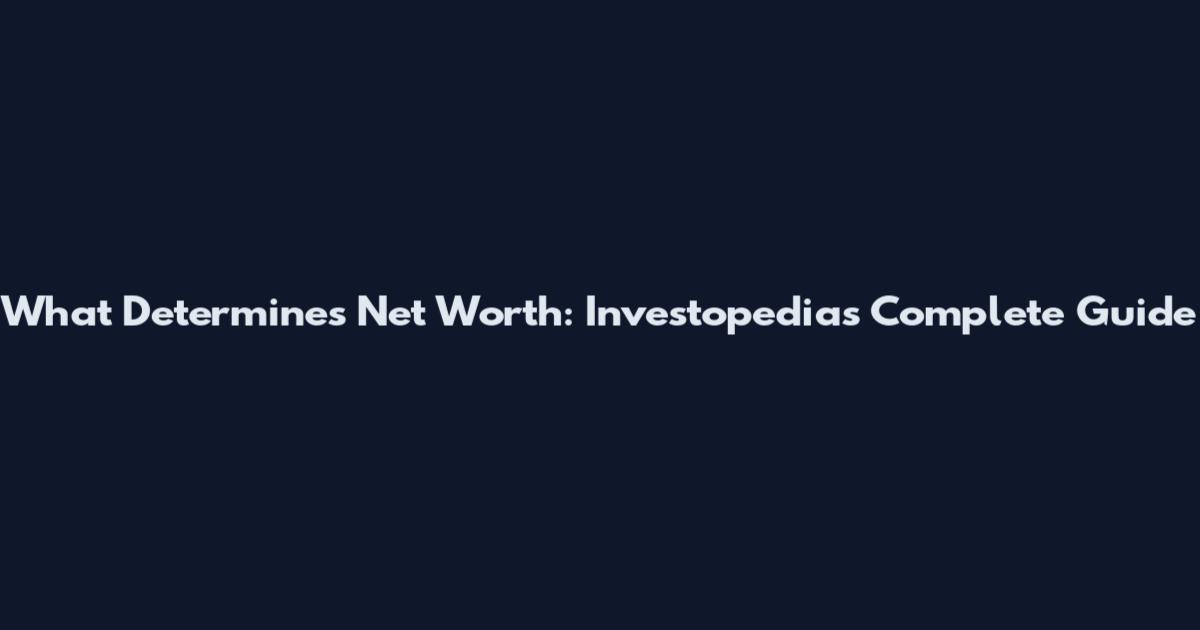 What Determines Net Worth: Investopedia's Complete Guide