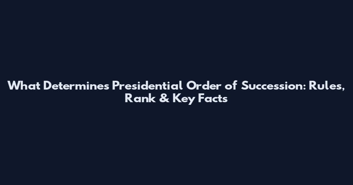What Determines Presidential Order of Succession: Rules, Rank & Key Facts