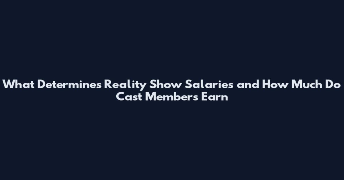 What Determines Reality Show Salaries and How Much Do Cast Members Earn