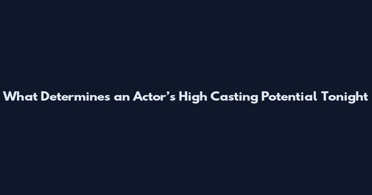 What Determines an Actor’s High Casting Potential Tonight