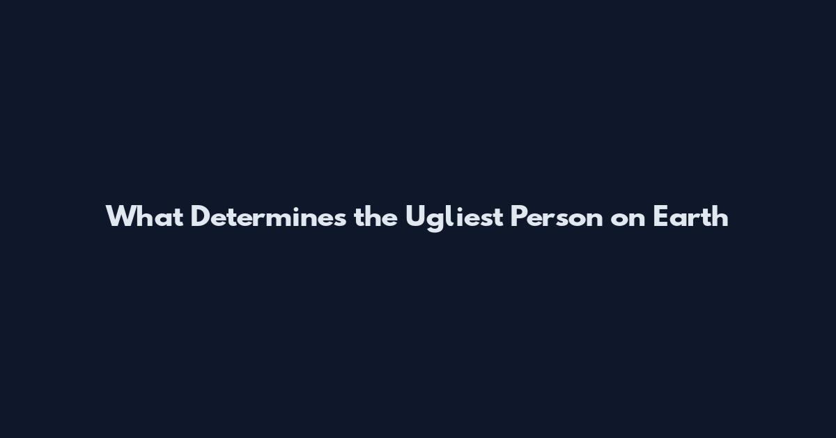 What Determines the Ugliest Person on Earth