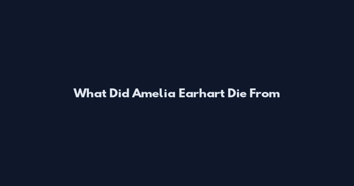What Did Amelia Earhart Die From