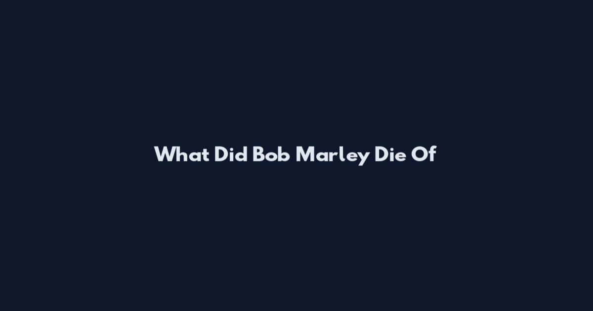 What Did Bob Marley Die Of