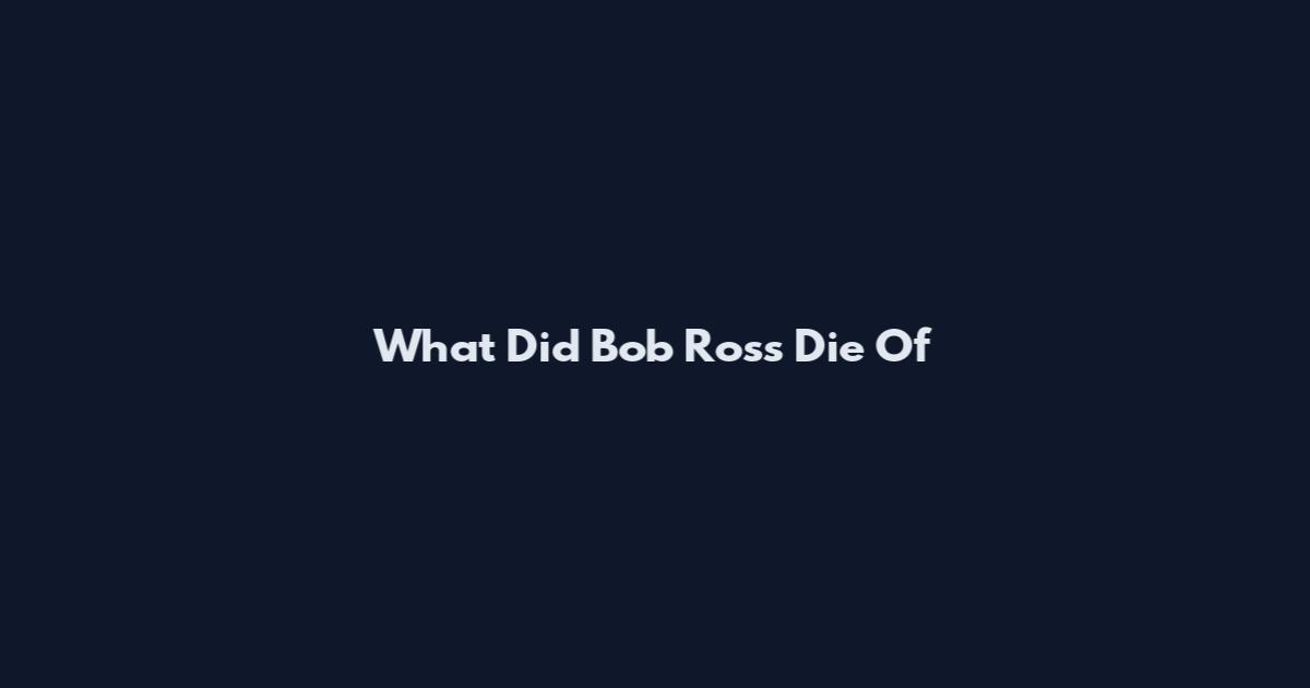 What Did Bob Ross Die Of