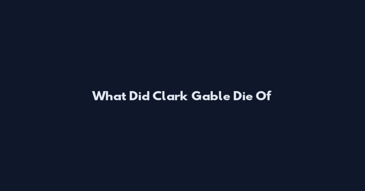 What Did Clark Gable Die Of