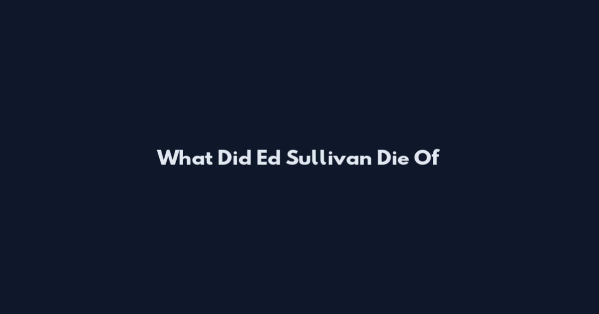 What Did Ed Sullivan Die Of