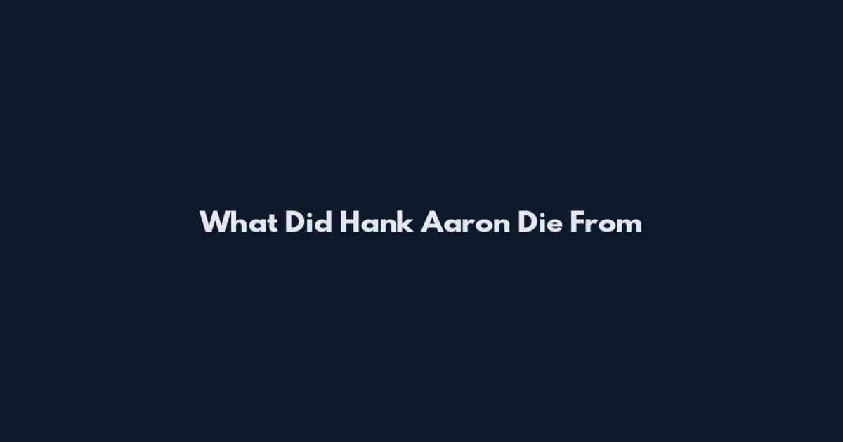 What Did Hank Aaron Die From