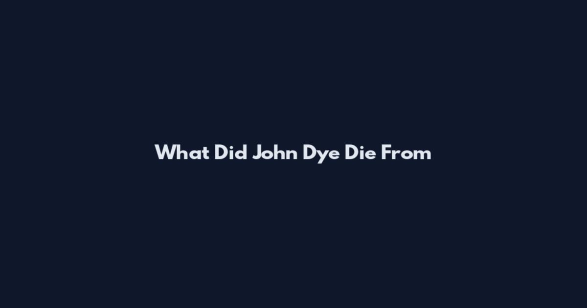 What Did John Dye Die From
