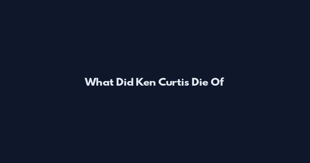What Did Ken Curtis Die Of