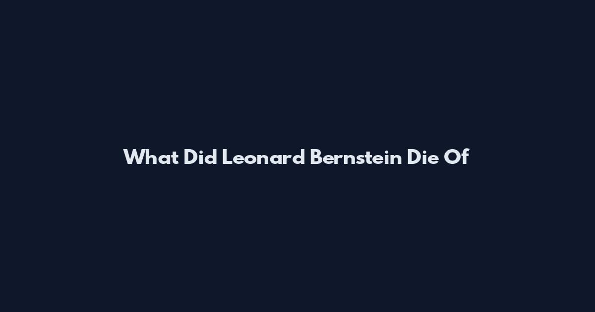 What Did Leonard Bernstein Die Of