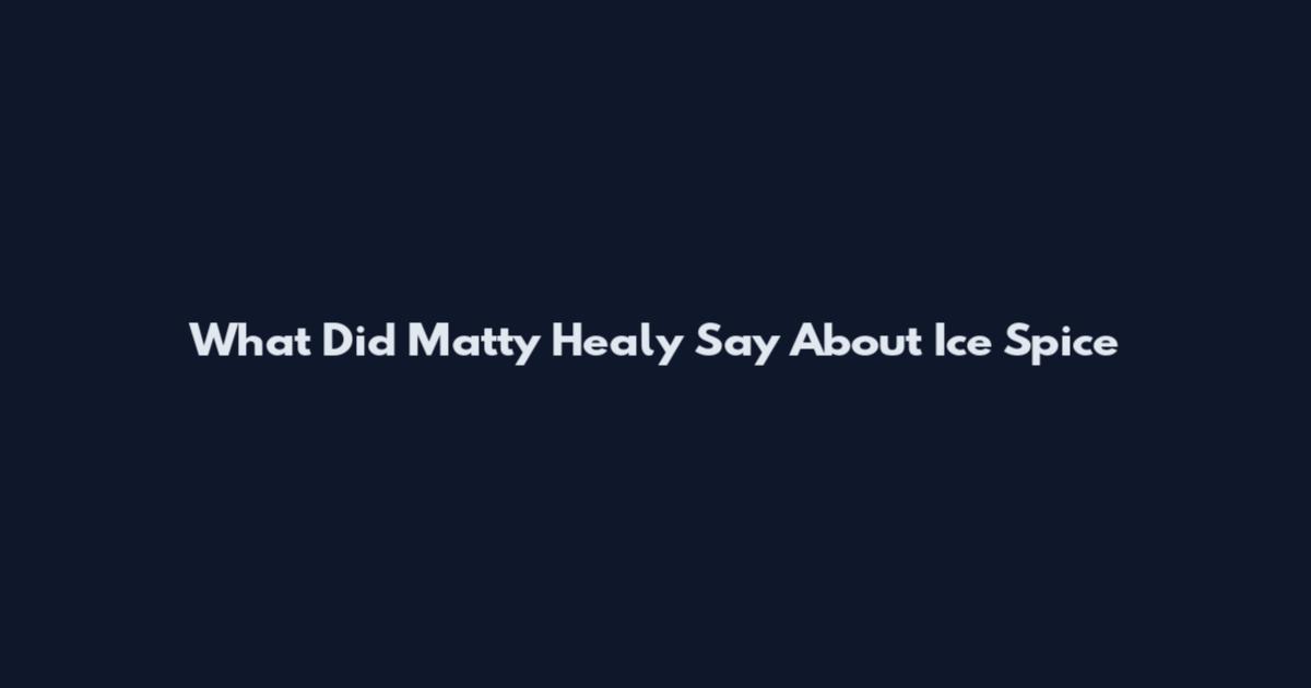 What Did Matty Healy Say About Ice Spice