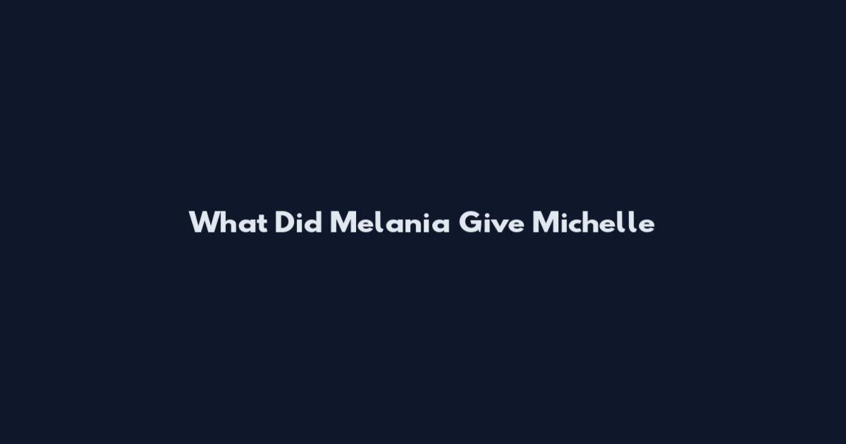 What Did Melania Give Michelle