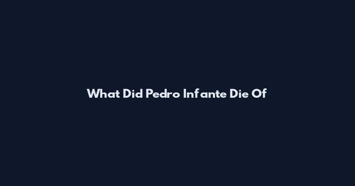 What Did Pedro Infante Die Of