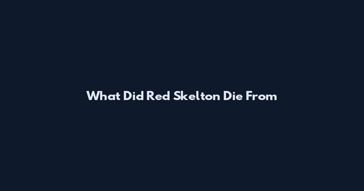 What Did Red Skelton Die From