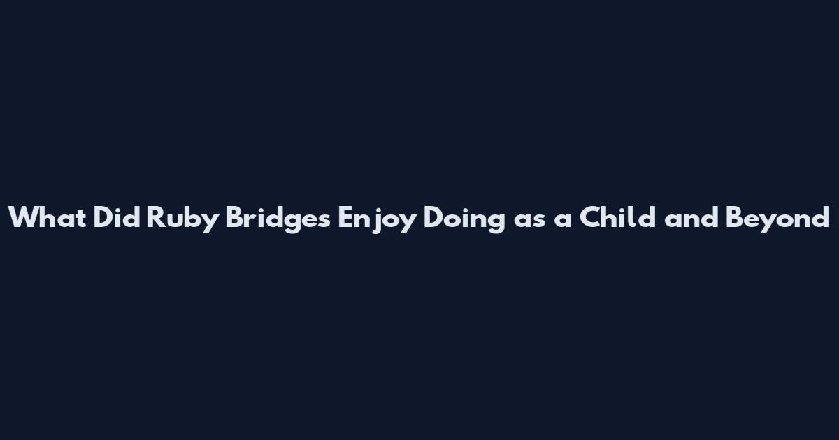 What Did Ruby Bridges Enjoy Doing as a Child and Beyond