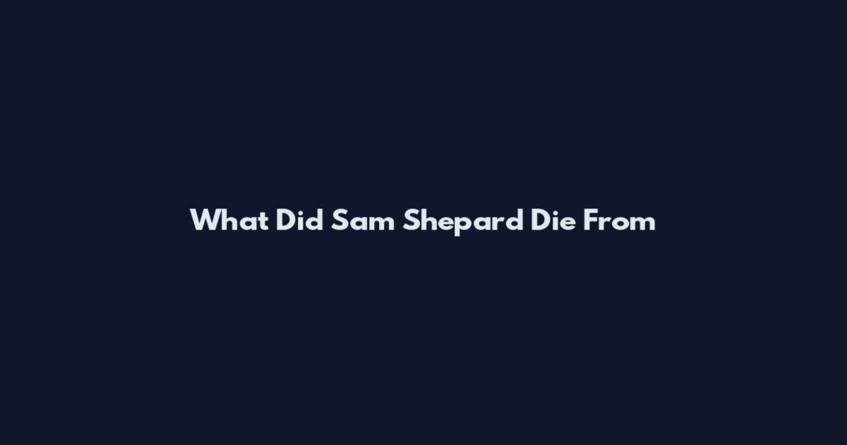 What Did Sam Shepard Die From