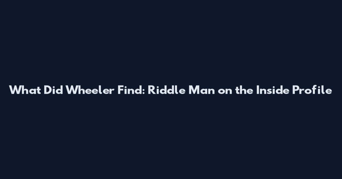 What Did Wheeler Find: Riddle Man on the Inside Profile