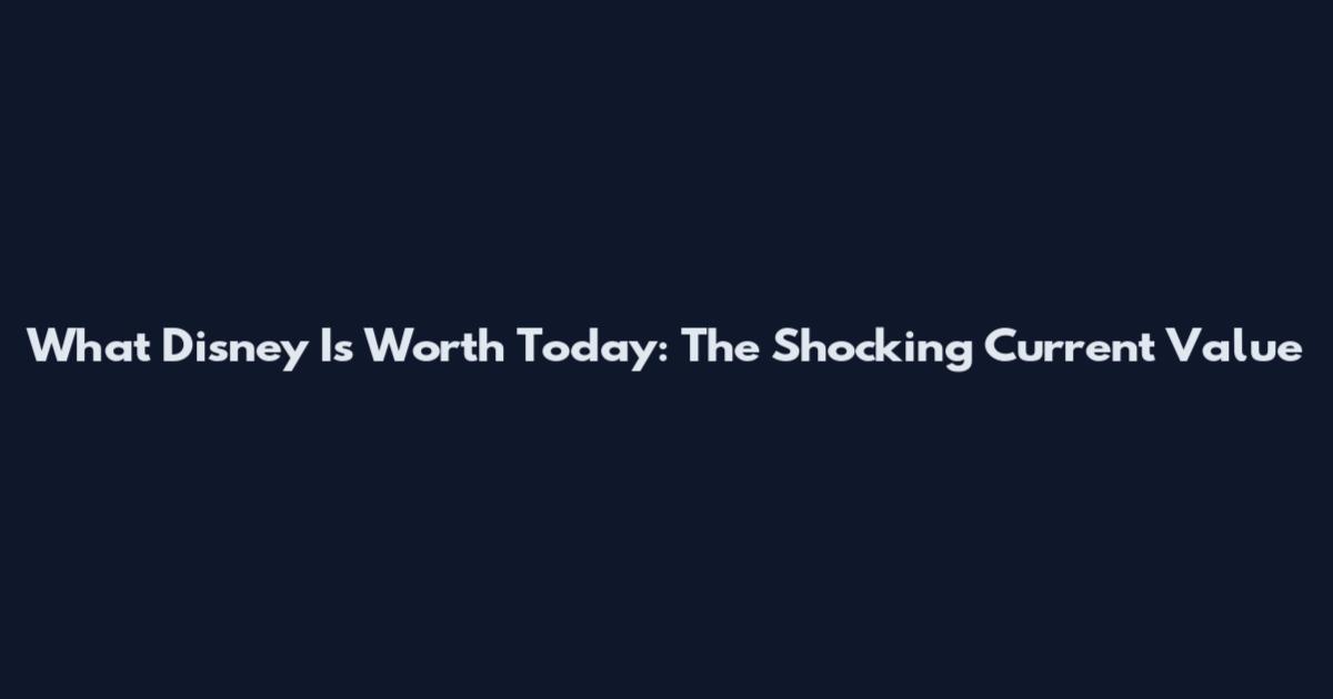 What Disney Is Worth Today: The Shocking Current Value