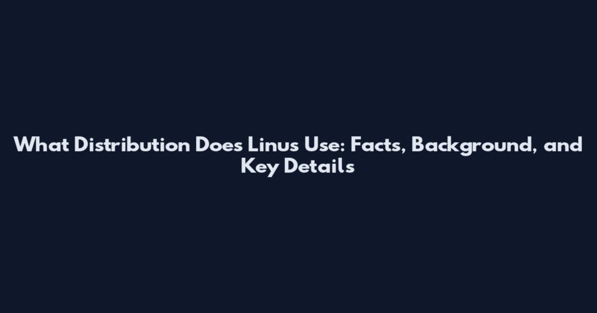 What Distribution Does Linus Use: Facts, Background, and Key Details