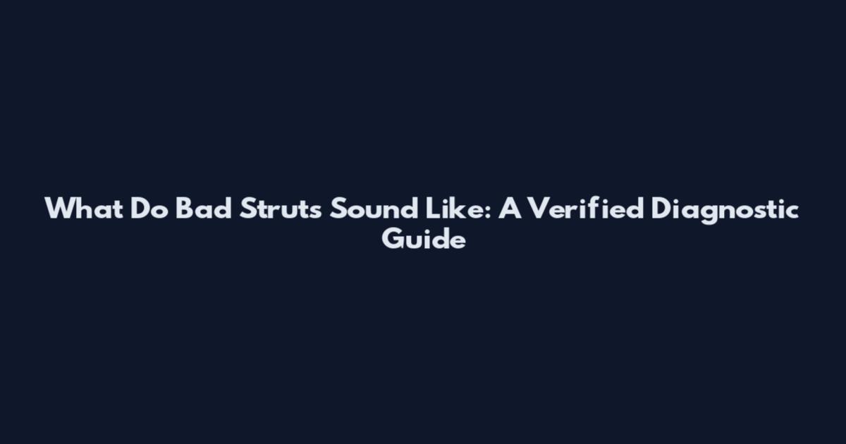 What Do Bad Struts Sound Like: A Verified Diagnostic Guide