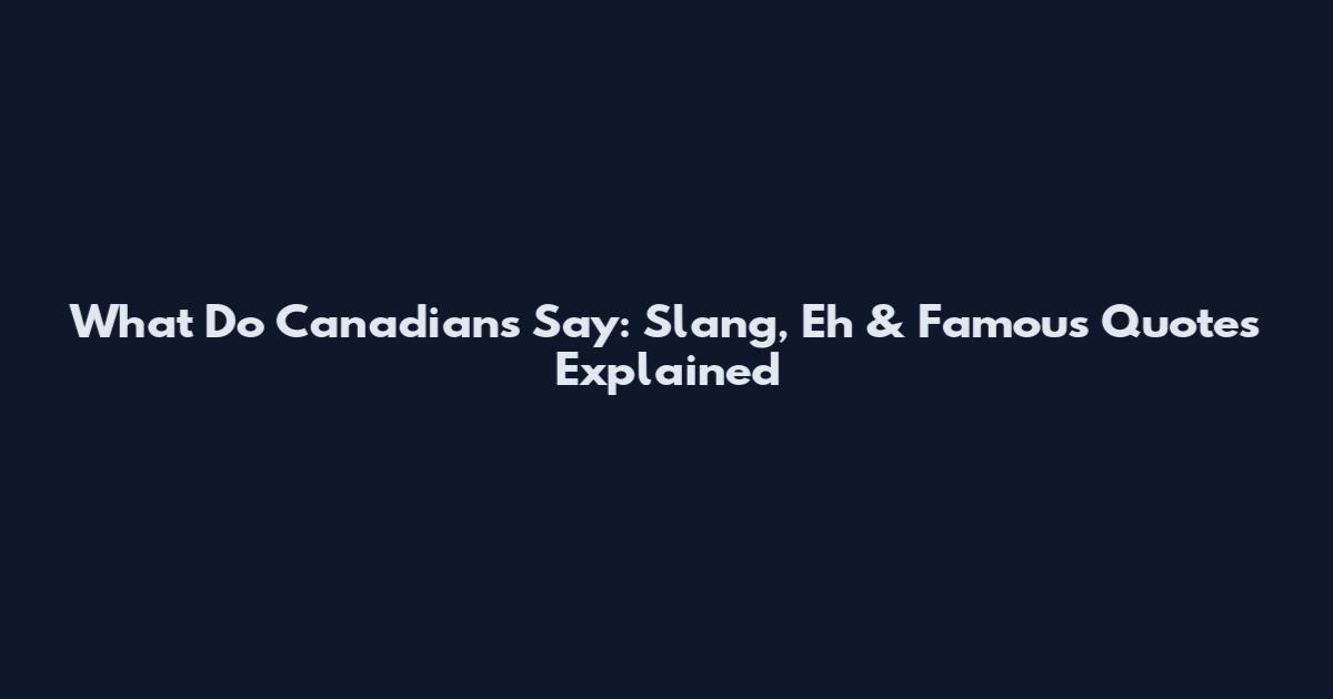 What Do Canadians Say: Slang, Eh & Famous Quotes Explained