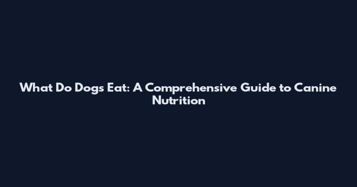 What Do Dogs Eat: A Comprehensive Guide to Canine Nutrition