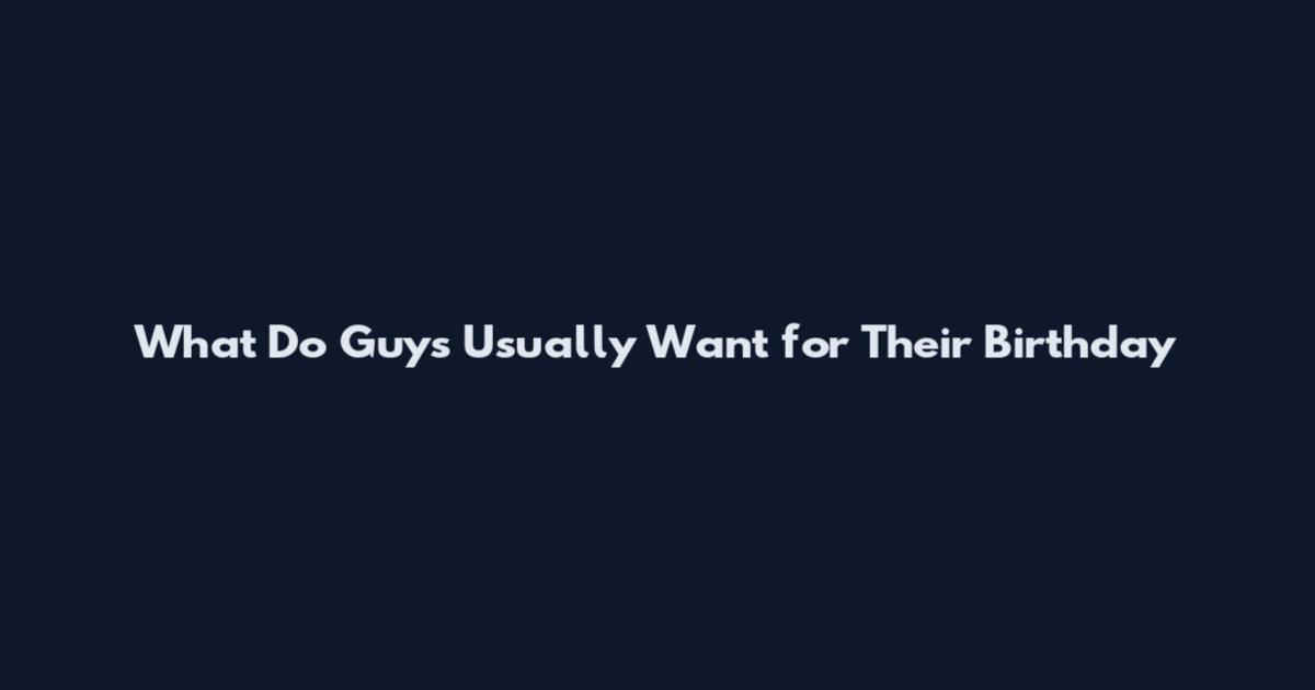 What Do Guys Usually Want for Their Birthday