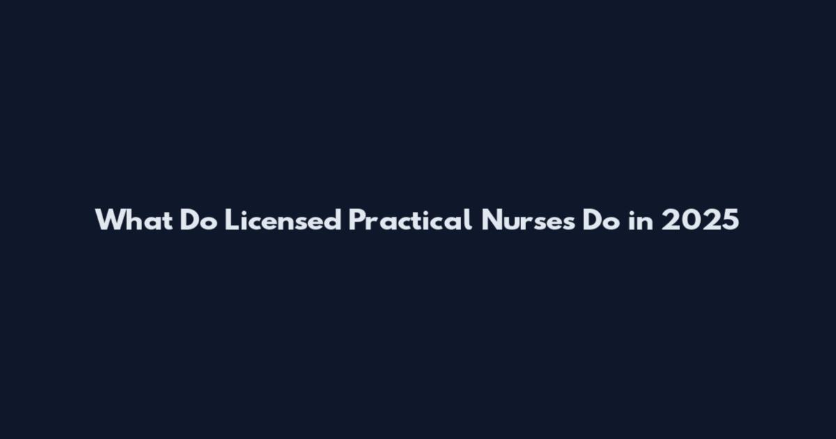 What Do Licensed Practical Nurses Do in 2025