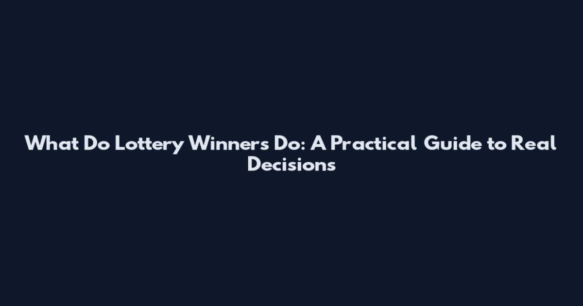 What Do Lottery Winners Do: A Practical Guide to Real Decisions