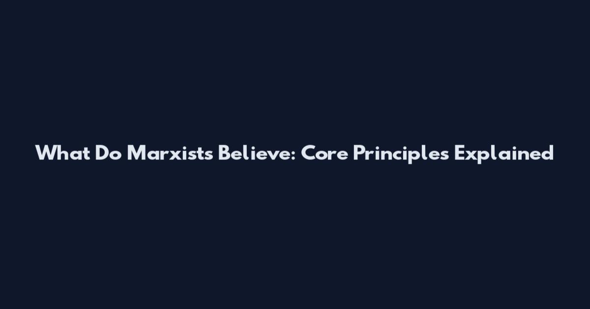 What Do Marxists Believe: Core Principles Explained