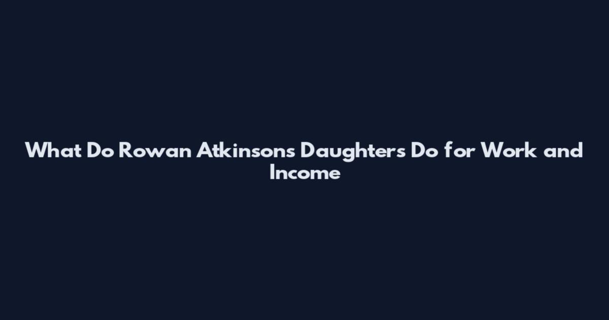 What Do Rowan Atkinson's Daughters Do for Work and Income