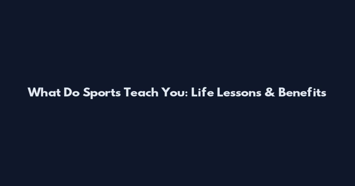 What Do Sports Teach You: Life Lessons & Benefits