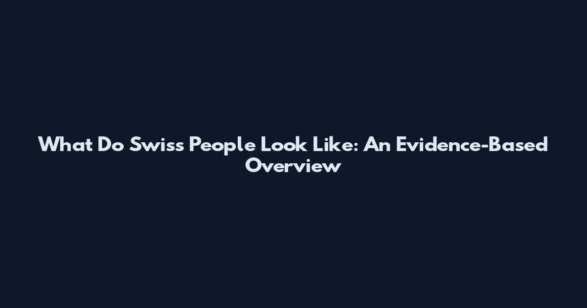 What Do Swiss People Look Like: An Evidence-Based Overview