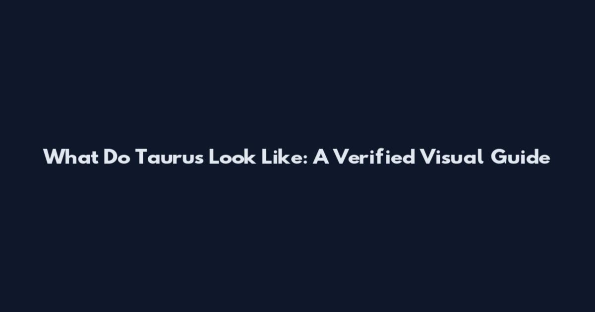 What Do Taurus Look Like: A Verified Visual Guide