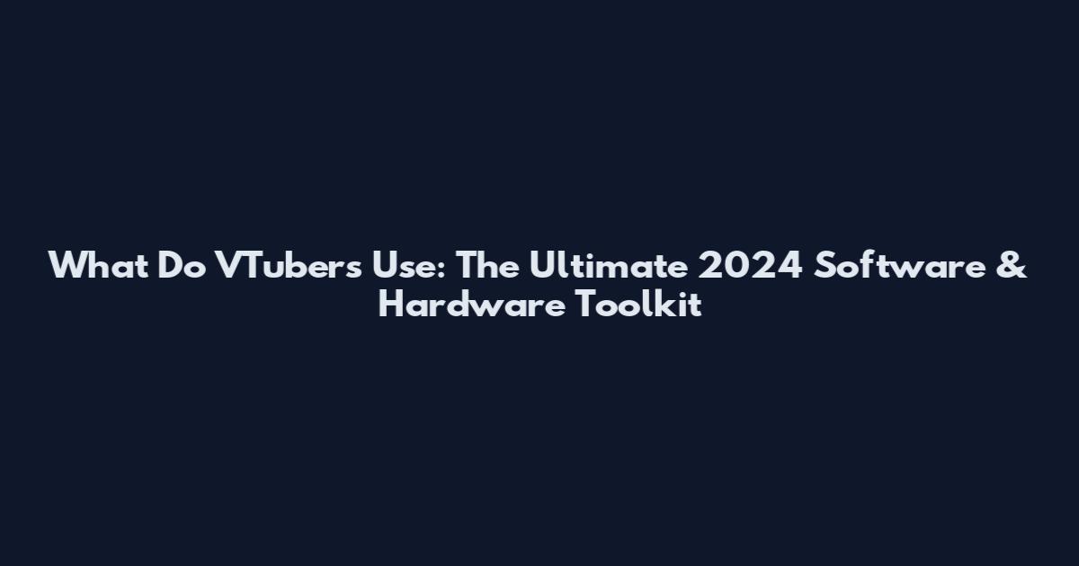 What Do VTubers Use: The Ultimate 2024 Software & Hardware Toolkit