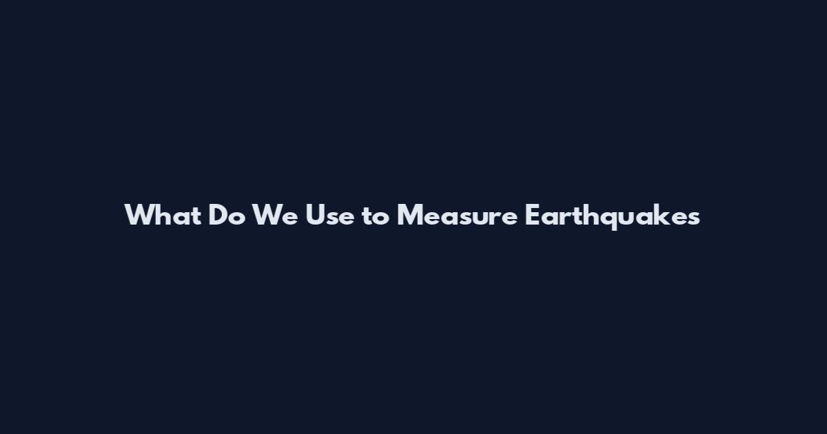 What Do We Use to Measure Earthquakes