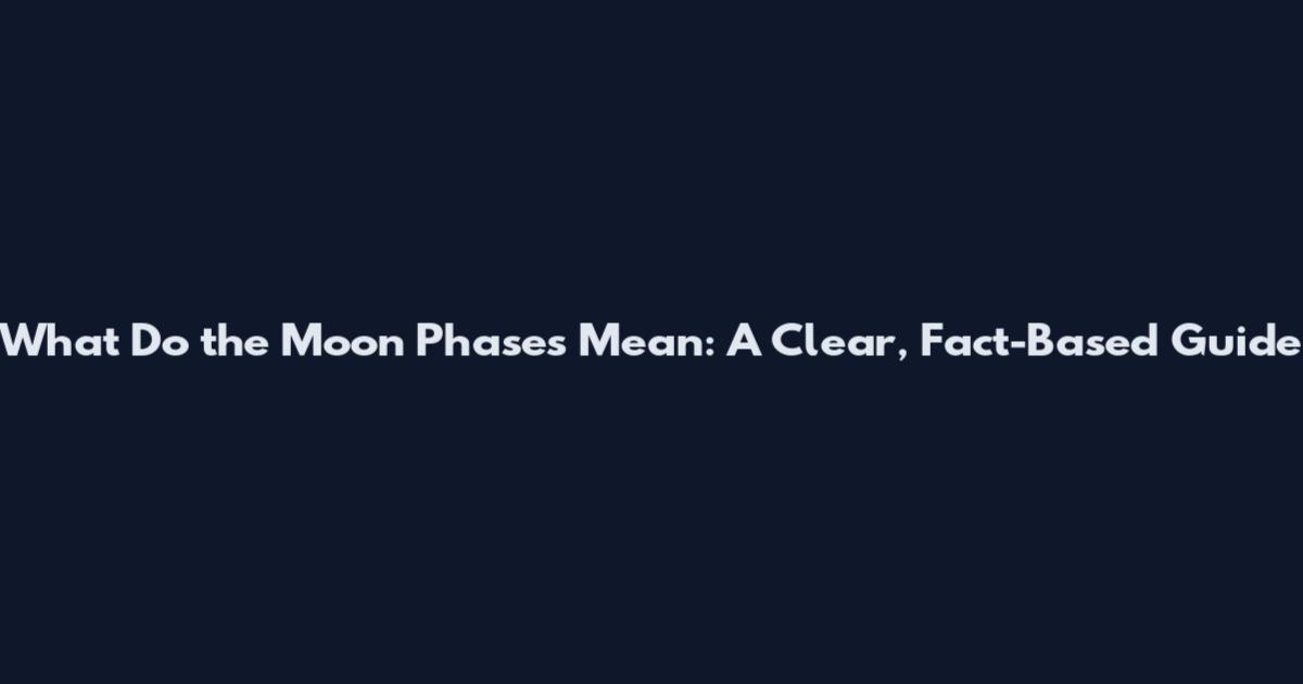 What Do the Moon Phases Mean: A Clear, Fact-Based Guide