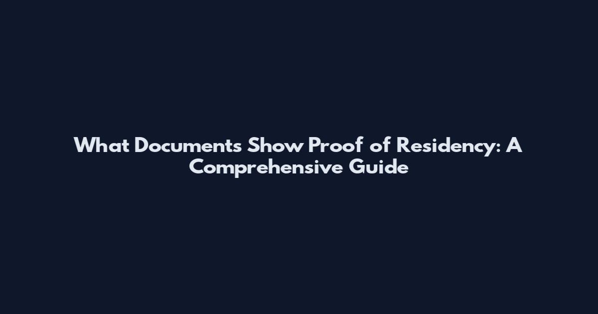 What Documents Show Proof of Residency: A Comprehensive Guide