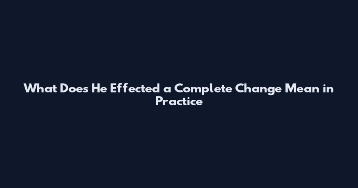 What Does 'He Effected a Complete Change' Mean in Practice