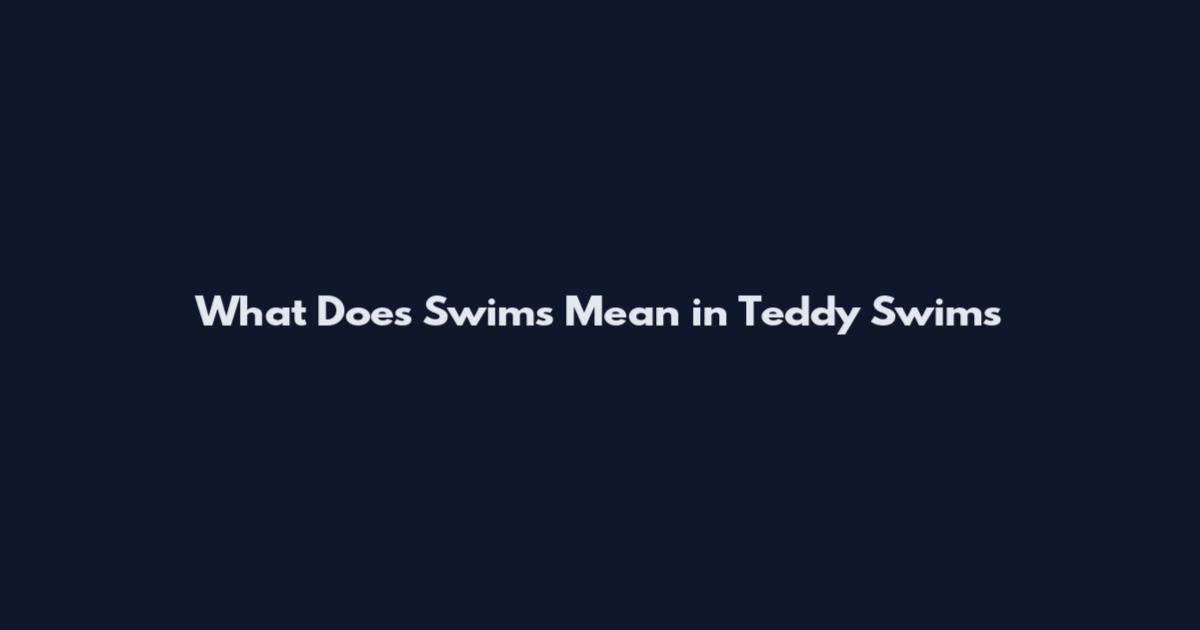 What Does 'Swims' Mean in Teddy Swims