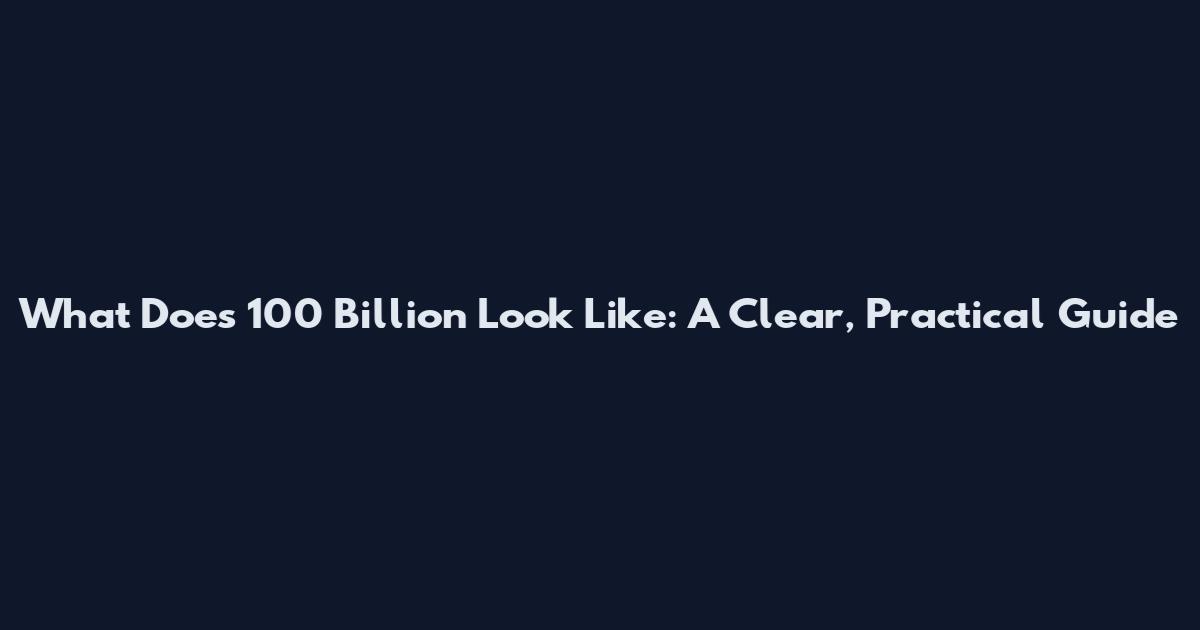 What Does 100 Billion Look Like: A Clear, Practical Guide