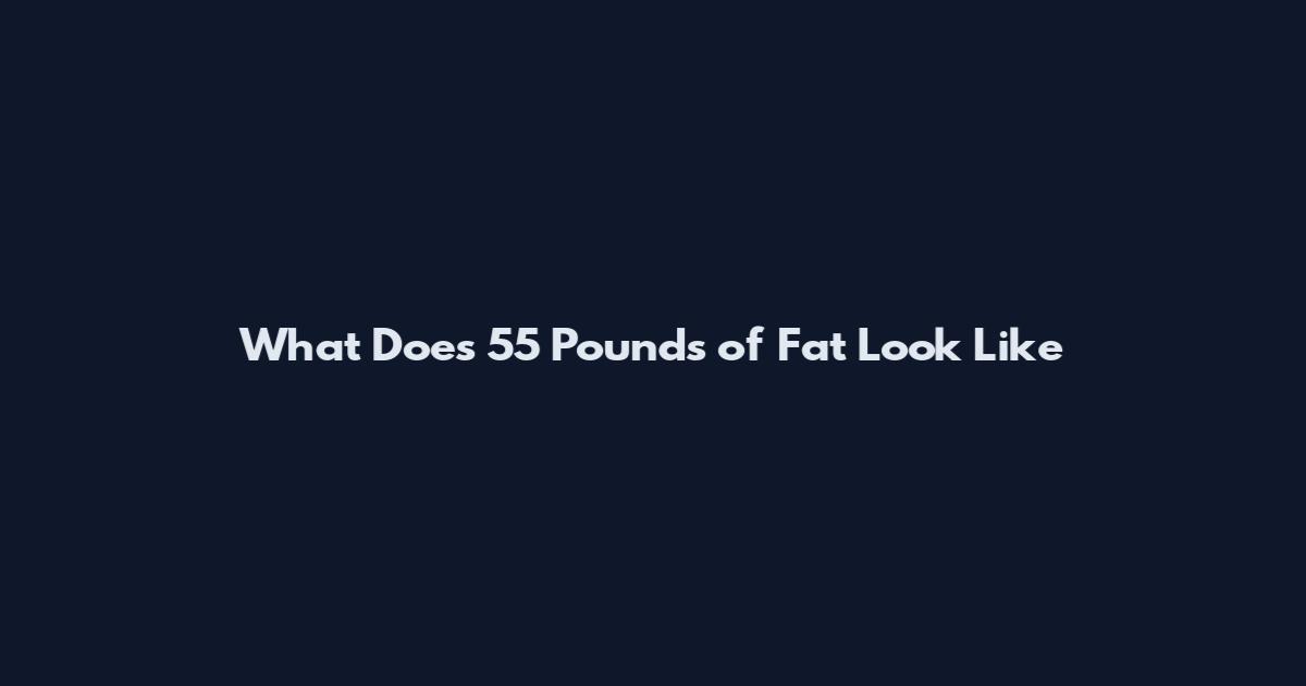 What Does 55 Pounds of Fat Look Like