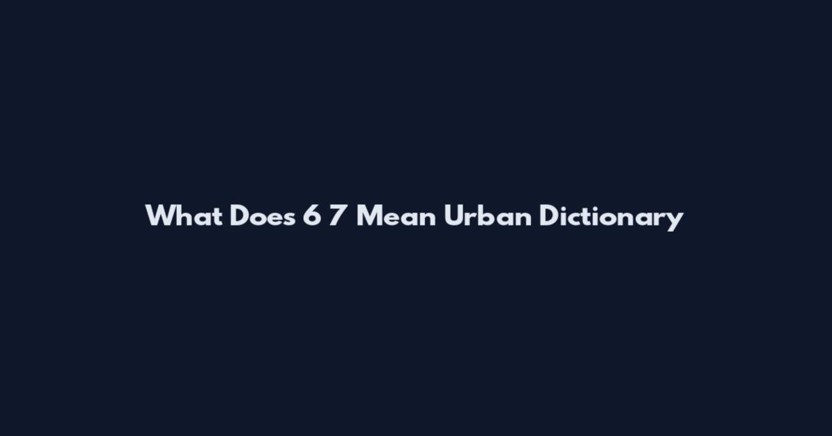 What Does 6 7 Mean Urban Dictionary