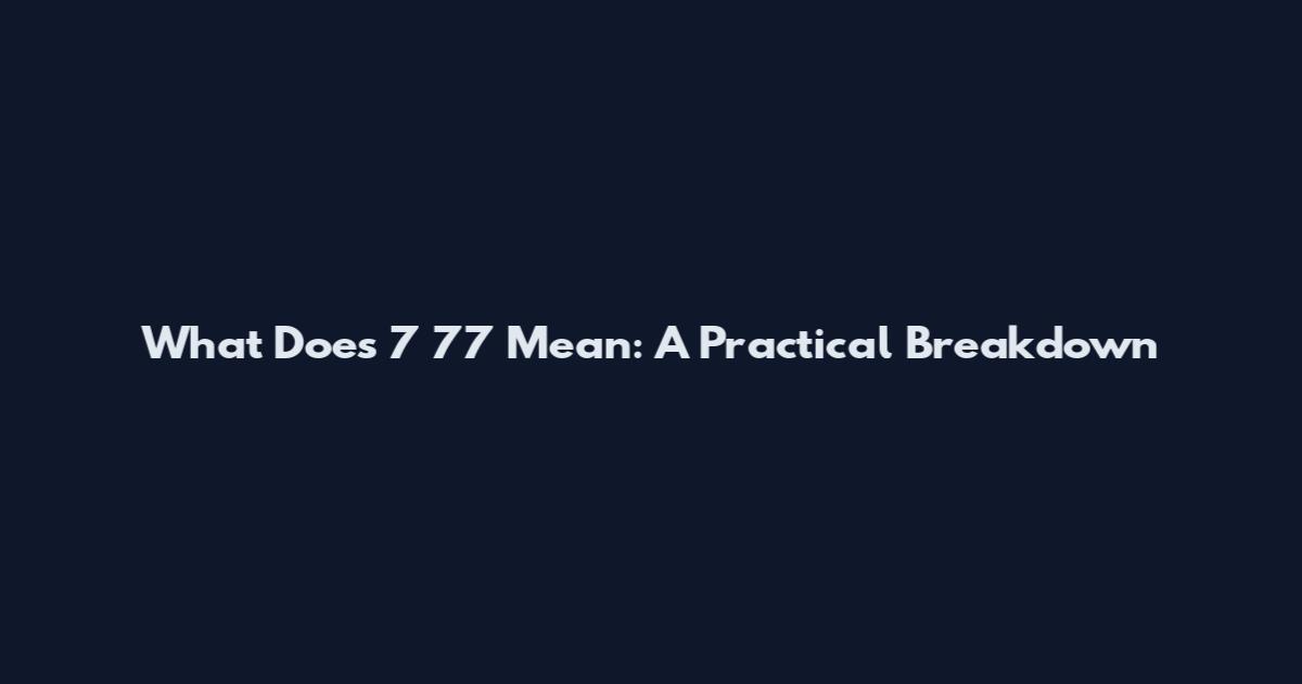 What Does 7 77 Mean: A Practical Breakdown